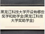 黑龙江科技大学开设有哪些奖学和助学金(黑龙江科技大学奖助学金)
