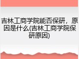 吉林工商学院能否保研，原因是什么(吉林工商学院保研原因)