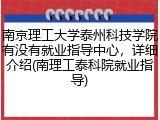 南京理工大学泰州科技学院有没有就业指导中心，详细介绍(南理工泰科院就业指导)