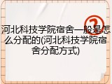 河北科技学院宿舍一般是怎么分配的(河北科技学院宿舍分配方式)