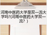 河南中医药大学是双一流大学吗?(河南中医药大学双一流？)