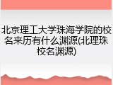 北京理工大学珠海学院的校名来历有什么渊源(北理珠校名渊源)