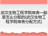 武汉生物工程学院宿舍一般是怎么分配的(武汉生物工程学院宿舍分配方式)