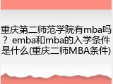 重庆第二师范学院有mba吗？emba和mba的入学条件是什么(重庆二师MBA条件)