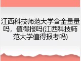 江西科技师范大学含金量量吗，值得报吗(江西科技师范大学值得报考吗)