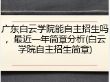 广东白云学院能自主招生吗，最近一年简章分析(白云学院自主招生简章)