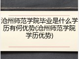 沧州师范学院毕业是什么学历有何优势(沧州师范学院学历优势)