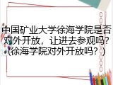 中国矿业大学徐海学院是否对外开放，让进去参观吗？(徐海学院对外开放吗？)