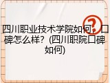 四川职业技术学院如何，口碑怎么样？(四川职院口碑如何)