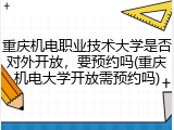重庆机电职业技术大学是否对外开放，要预约吗(重庆机电大学开放需预约吗)