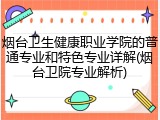 烟台卫生健康职业学院的普通专业和特色专业详解(烟台卫院专业解析)