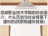 抚顺职业技术学院的校史简介，什么历史与社会背景下建校的(抚职院建校背景)
