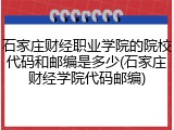 石家庄财经职业学院的院校代码和邮编是多少(石家庄财经学院代码邮编)
