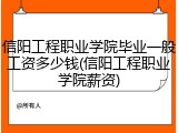 信阳工程职业学院毕业一般工资多少钱(信阳工程职业学院薪资)