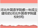 河北外国语学院哪一年成立建校的(河北外国语学院建校时间)