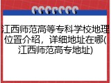 江西师范高等专科学校地理位置介绍，详细地址在哪(江西师范高专地址)