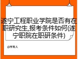 遂宁工程职业学院是否有在职研究生,报考条件如何(遂宁职院在职研条件)