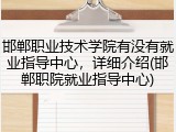 邯郸职业技术学院有没有就业指导中心，详细介绍(邯郸职院就业指导中心)
