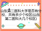 山东第二医科大学是否有分校，共有多少个校区(山东第二医科大几个校区)