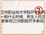 兰州职业技术学院开学时间一般什么时候，新生入校注意事项(兰州职院开学事项)