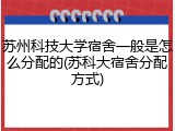 苏州科技大学宿舍一般是怎么分配的(苏科大宿舍分配方式)