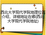 西北大学现代学院地理位置介绍，详细地址在哪(西北大学现代学院地址)