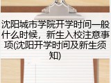 沈阳城市学院开学时间一般什么时候，新生入校注意事项(沈阳开学时间及新生须知)
