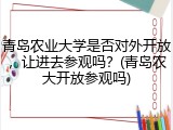 青岛农业大学是否对外开放，让进去参观吗？(青岛农大开放参观吗)