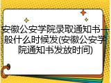 安徽公安学院录取通知书一般什么时候发(安徽公安学院通知书发放时间)