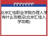 北京汇佳职业学院办理入学有什么攻略没(北京汇佳入学攻略)