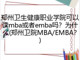 郑州卫生健康职业学院可以读mba或者emba吗？为什么(郑州卫院MBA/EMBA？)