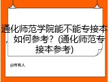 通化师范学院能不能专接本，如何参考？(通化师范专接本参考)
