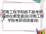 河南工程学院能不能考研，成绩在哪里查询(河南工程学院考研成绩查询)