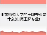 山东师范大学的王牌专业是什么(山师王牌专业)