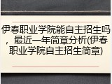 伊春职业学院能自主招生吗，最近一年简章分析(伊春职业学院自主招生简章)