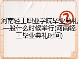 河南轻工职业学院毕业典礼一般什么时候举行(河南轻工毕业典礼时间)
