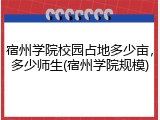 宿州学院校园占地多少亩，多少师生(宿州学院规模)