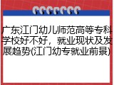 广东江门幼儿师范高等专科学校好不好，就业现状及发展趋势(江门幼专就业前景)