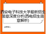 西安电子科技大学最新招生简章深度分析(西电招生简章解析)