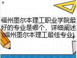 福州墨尔本理工职业学院最好的专业是哪个，详细阐述(福州墨尔本理工最佳专业)