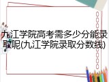 九江学院高考需多少分能录取呢(九江学院录取分数线)