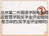 北京第二外国语学院中瑞酒店管理学院奖学金评定细则是怎样的(奖学金评定细则)