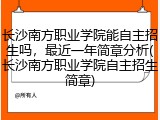 长沙南方职业学院能自主招生吗，最近一年简章分析(长沙南方职业学院自主招生简章)
