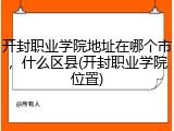 开封职业学院地址在哪个市，什么区县(开封职业学院位置)
