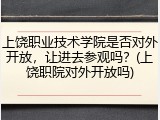 上饶职业技术学院是否对外开放，让进去参观吗？(上饶职院对外开放吗)