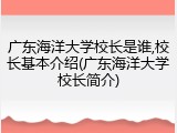 广东海洋大学校长是谁,校长基本介绍(广东海洋大学校长简介)