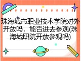 珠海城市职业技术学院对外开放吗，能否进去参观(珠海城职院开放参观吗)