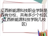 江西新能源科技职业学院是否有分校，共有多少个校区(江西新能源科技学院几校区)