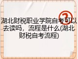 湖北财税职业学院自考可以去读吗，流程是什么(湖北财税自考流程)