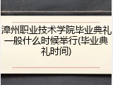 漳州职业技术学院毕业典礼一般什么时候举行(毕业典礼时间)